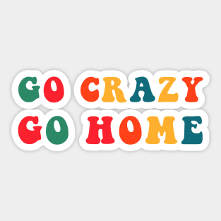 Go Crazy Go Home Sticker